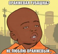 Оранжевая рубашка? не люблю оранжевый...