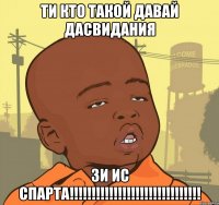 ти кто такой давай дасвидания зи ис спарта!!!!!!!!!!!!!!!!!!!!!!!!!!!!!!