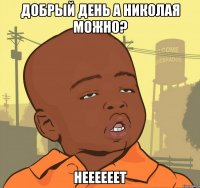 ДОБРЫЙ ДЕНЬ А НИКОЛАЯ МОЖНО? НЕееееет