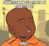 эййй!!!семки есть!!! нет а у тебя??? нет okay!