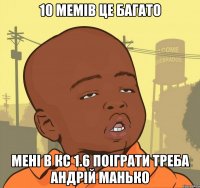 10 мемів це багато Мені в кс 1.6 поіграти треба Андрій манько