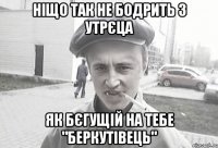 ніщо так не бодрить з утрєца як бєгущій на тебе "беркутівець"