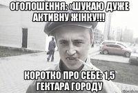 Оголошення: «Шукаю дуже активну жінку!!! Коротко про себе: 1,5 гектара городу