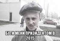  бути мени призидентом в 2015