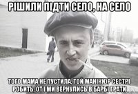 Рішили підти село, на село Того мама не пустила, той манікюр сестрі робить, от і ми вернулись в барбі грати