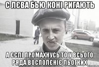 с лєва бью коні ригають а єслі промахнусь то у всього ряда восполєніє льогких