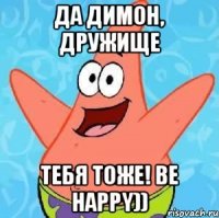 Да Димон, дружище Тебя тоже! be happy))