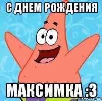 с Днем Рождения Максимка :3