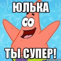 ЮЛЬКА ТЫ СУПЕР!