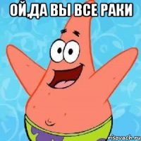 ОЙ,да вы все раки 