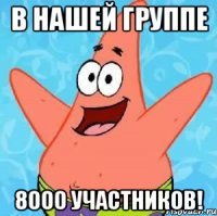 в нашей группе 8000 участников!