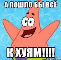 А пошло бы всё к Хуям!!!!