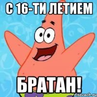 С 16-ти летием Братан!