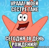 Урааа! Моей сестре Тане сегодня 18 День Рождения!