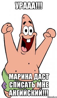 Урааа!!! Марина даст списать мне ангийский!!!