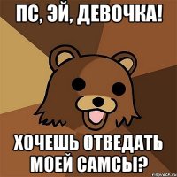 ПС, ЭЙ, ДЕВОЧКА! ХОЧЕШЬ ОТВЕДАТЬ МОЕЙ САМСЫ?