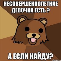 несовершеннолетние девочки есть ? а если найду?