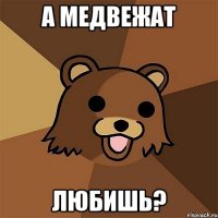 а медвежат любишь?