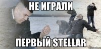 не играли первый stellar