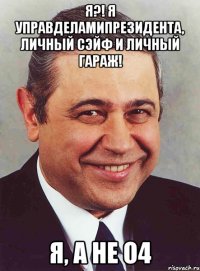 Я?! Я управделамипрезидента, личный сэйф и личный гараж! Я, а не О4