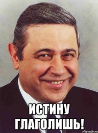  ИСТИНУ ГЛАГОЛИШЬ!