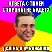 Ответа с твоей стороны не будет? Дашка-комбинашка