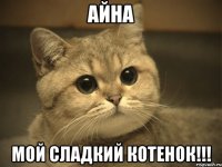 айна мой сладкий котенок!!!