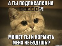 А ты подписался на 私が死んだ ?! Может ты и кормить меня не будешь?