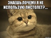 Знаешь,почему я не использую пистолет?.... 