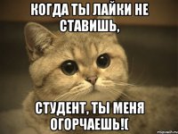 Когда ты лайки не ставишь, Студент, ты меня огорчаешь!(