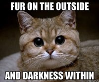 fur on the outside and darkness within
