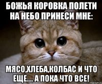 божья коровка полети на небо принеси мне: мясо,хлеба,колбас и что еще.... а пока что все!