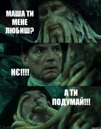 МАША ТИ МЕНЕ ЛЮБИШ? НЄ!!!! А ТИ ПОДУМАЙ!!!