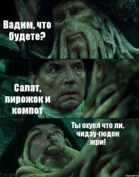 Вадим, что будете? Салат, пирожок и компот Ты охуел что ли, чидзу-гюдон жри!