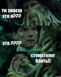 ти знаєш хто я??? хто ???? стоматолог блять!)