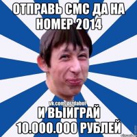 Отправь смс ДА на номер 2014 И выиграй 10.000.000 рублей