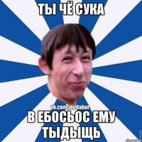 Ты чё сука В ебосьос ему тыдыщь