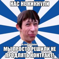 Нас не кикнули Мы просто решили не продлять контракт!