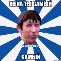 ЖЕКА ТЫ САМЫЙ САМЫЙ