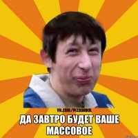  Да завтро будет ваше массовое