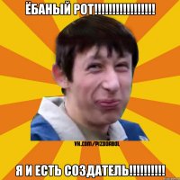 Ёбаный РОТ!!!!!!!!!!!!!!!!! Я И ЕСТЬ СОЗДАТЕЛЬ!!!!!!!!!!