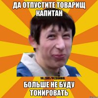 Да отпустите товарищ Капитан Больше не буду тонировать