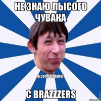 не знаю лысого чувака с brazzzers