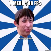 У меня 500 FPS 