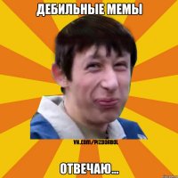 Дебильные мемы Отвечаю...