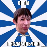 Оппа! Пиздабольчик!