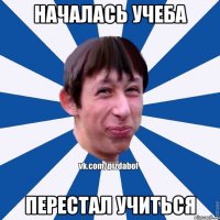 НАЧАЛАСЬ УЧЕБА ПЕРЕСТАЛ УЧИТЬСЯ