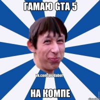 Гамаю GTA 5 на компе