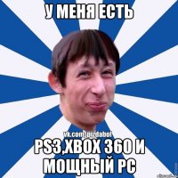 У меня есть ps3,xbox 360 и мощный pc