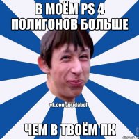 В моём ps 4 полигонов больше чем в твоём Пк